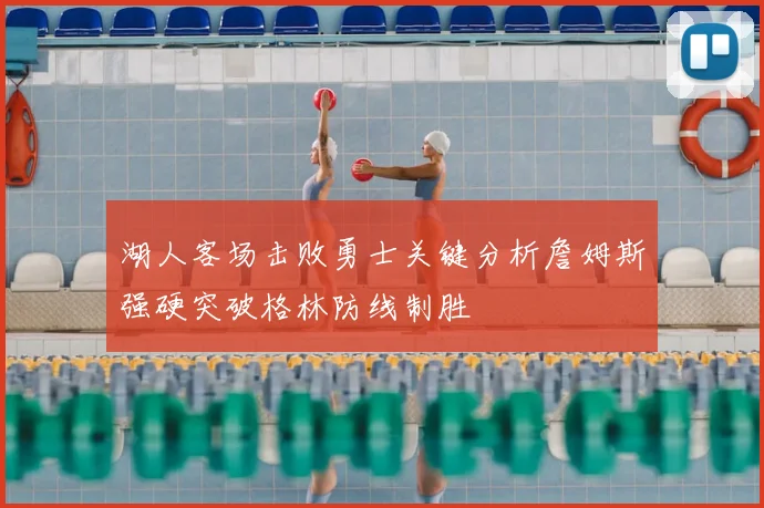 湖人客场击败勇士关键分析詹姆斯强硬突破格林防线制胜