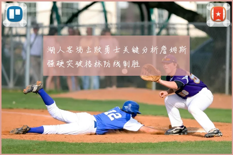湖人客场击败勇士关键分析詹姆斯强硬突破格林防线制胜