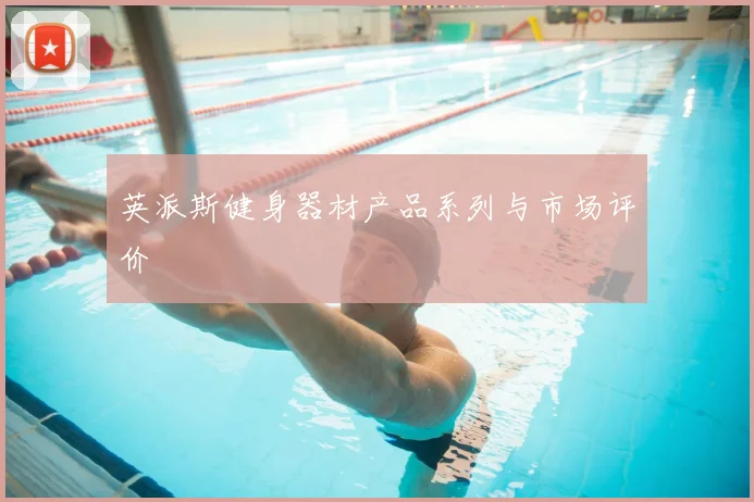 英派斯健身器材产品系列与市场评价