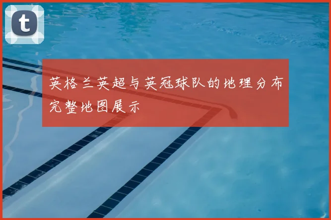 英格兰英超与英冠球队的地理分布完整地图展示