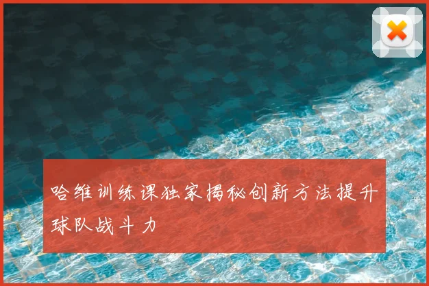 哈维训练课独家揭秘创新方法提升球队战斗力