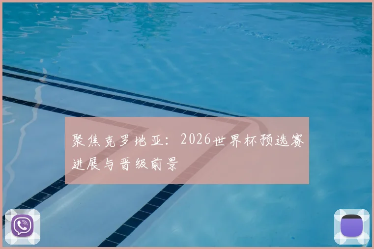 聚焦克罗地亚：2026世界杯预选赛进展与晋级前景