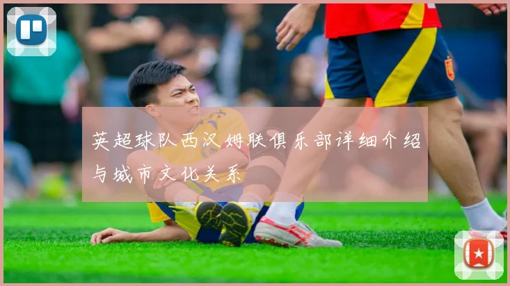 英超球队西汉姆联俱乐部详细介绍与城市文化关系