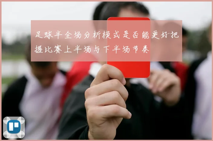 足球半全场分析模式是否能更好把握比赛上半场与下半场节奏
